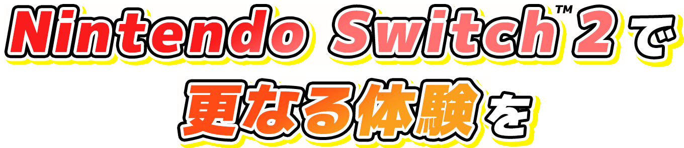 Nintendo Switch&trade;2で更なる体験を