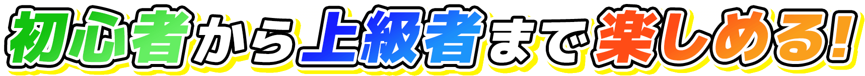 初心者から上級者まで楽しめる!