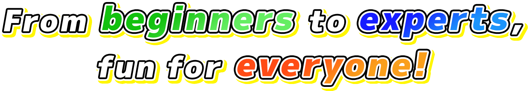 From beginners to experts, fun for everyone!